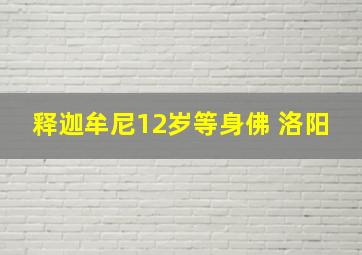 释迦牟尼12岁等身佛 洛阳